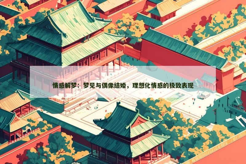 情感解梦：梦见与偶像结婚，理想化情感的极致表现