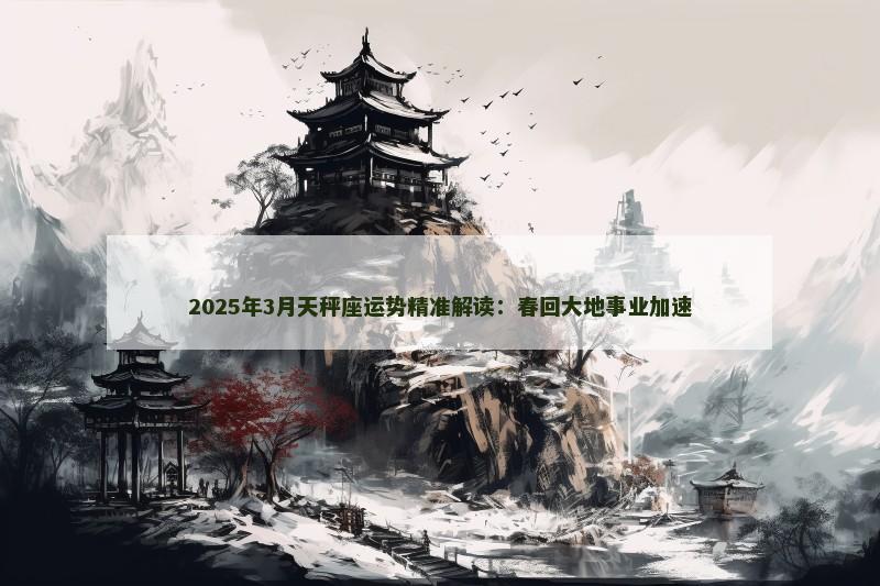 2025年3月天秤座运势精准解读：春回大地事业加速