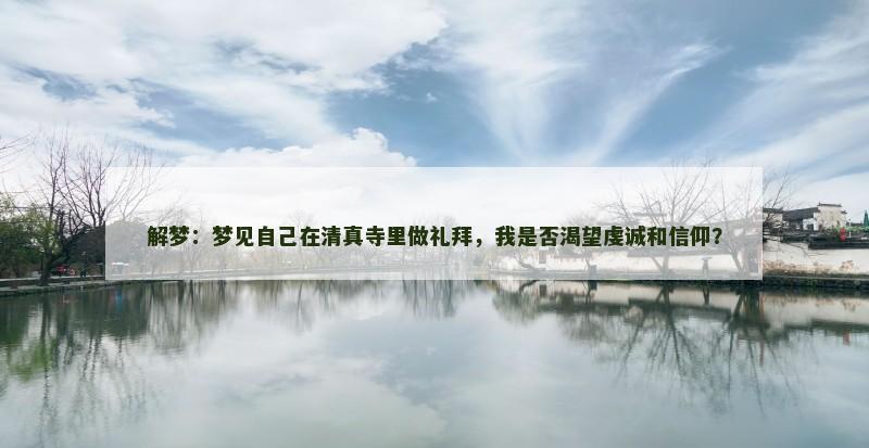 解梦：梦见自己在清真寺里做礼拜，我是否渴望虔诚和信仰？