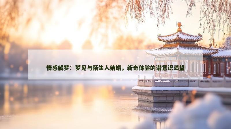 情感解梦：梦见与陌生人结婚，新奇体验的潜意识渴望