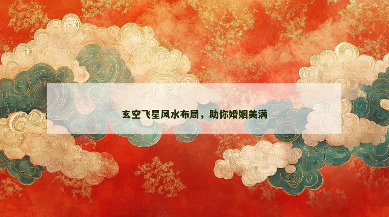 玄空飞星风水布局，助你婚姻美满