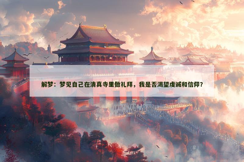 解梦：梦见自己在清真寺里做礼拜，我是否渴望虔诚和信仰？