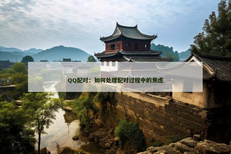 QQ配对：如何处理配对过程中的焦虑