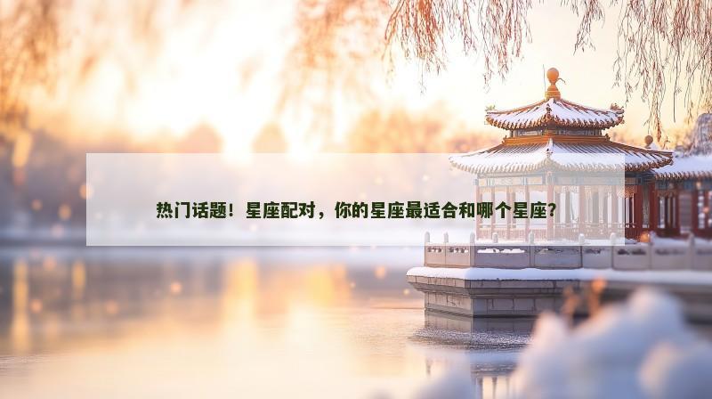 热门话题！星座配对，你的星座最适合和哪个星座？