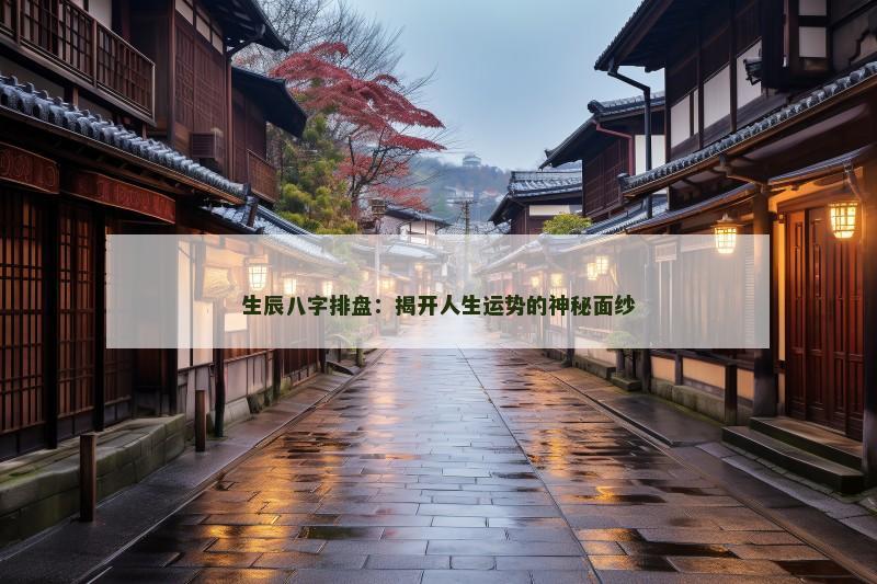 生辰八字排盘：揭开人生运势的神秘面纱