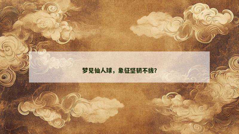 梦见仙人球，象征坚韧不拔？