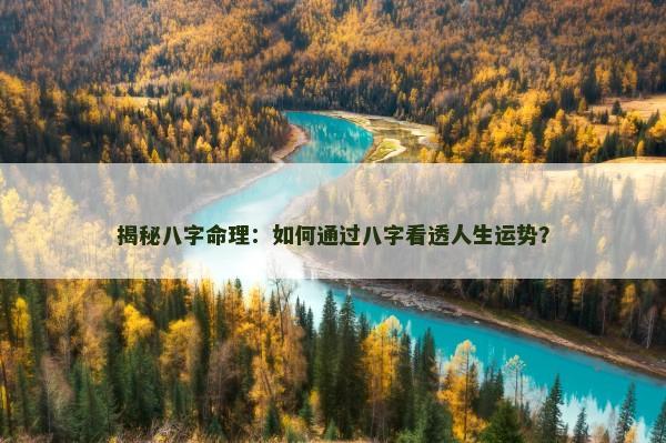 揭秘八字命理:如何通过八字看透人生运势? 揭秘八字命理:如何通过八字看透人生运势?