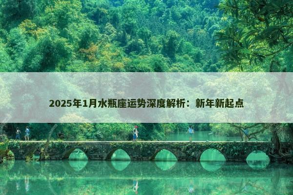2025年1月水瓶座运势深度解析:新年新起点 2025年1月水瓶座运势深度解析:新年新起点
