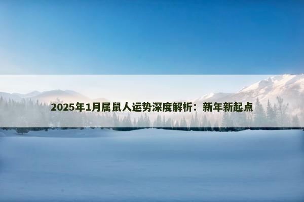 2025年1月属鼠人运势深度解析:新年新起点 2025年1月属鼠人运势深度解析:新年新起点