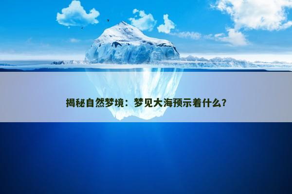 揭秘自然梦境:梦见大海预示着什么? 揭秘自然梦境:梦见大海预示着什么?