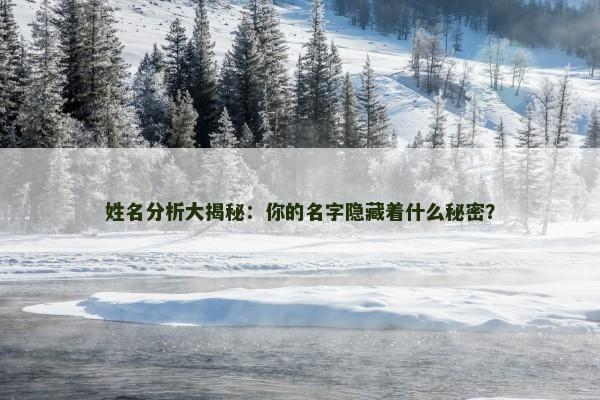 姓名分析大揭秘:你的名字隐藏着什么秘密? 姓名分析大揭秘:你的名字隐藏着什么秘密?