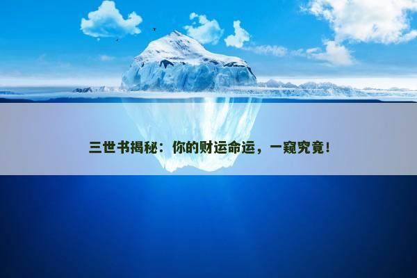 三世书揭秘:你的财运命运,一窥究竟! 三世书揭秘:你的财运命运,一窥究竟!