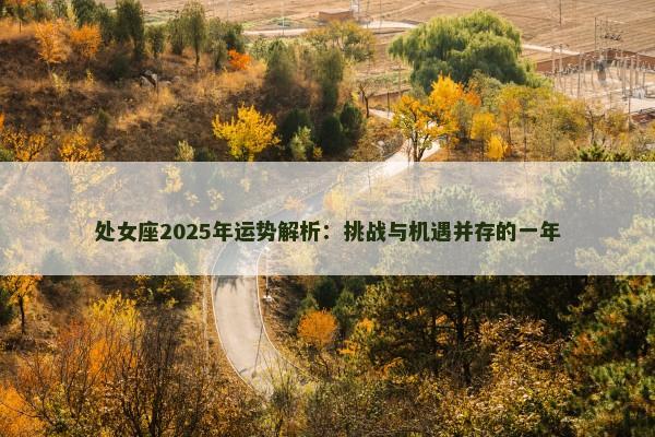处女座2025年运势解析:挑战与机遇并存的一年 处女座2025年运势解析:挑战与机遇并存的一年
