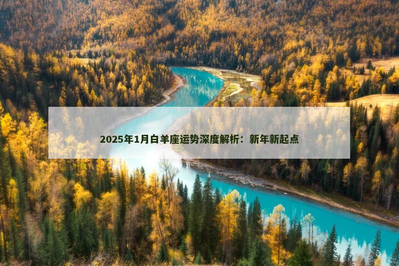 2025年1月白羊座运势深度解析:新年新起点 2025年1月白羊座运势深度解析:新年新起点