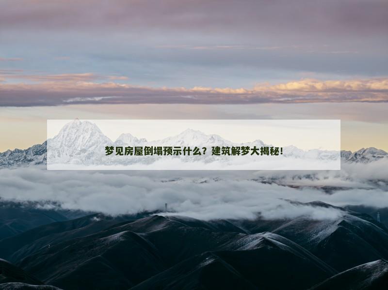 梦见房屋倒塌预示什么?建筑解梦大揭秘! 梦见房屋倒塌预示什么?建筑解梦大揭秘!