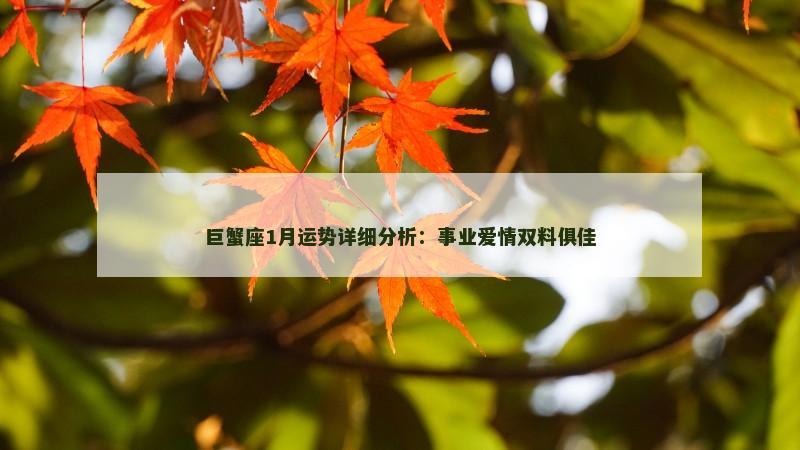巨蟹座1月运势详细分析:事业爱情双料俱佳 巨蟹座1月运势详细分析:事业爱情双料俱佳