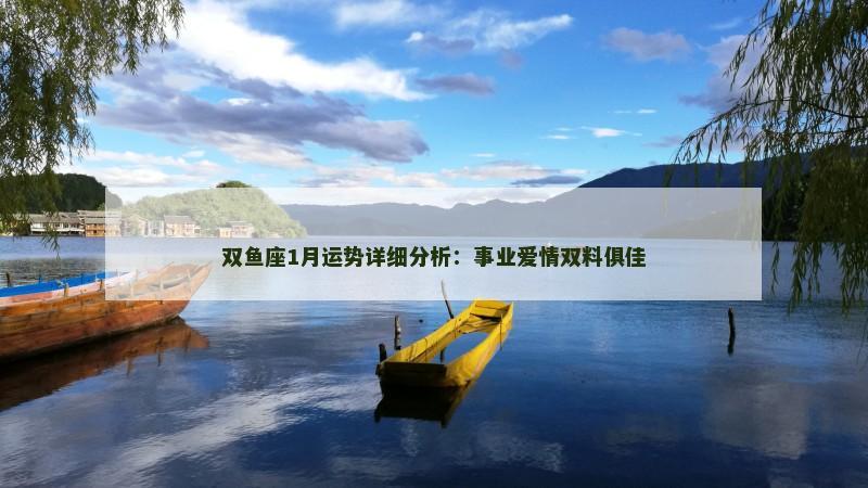 双鱼座1月运势详细分析:事业爱情双料俱佳 双鱼座1月运势详细分析:事业爱情双料俱佳
