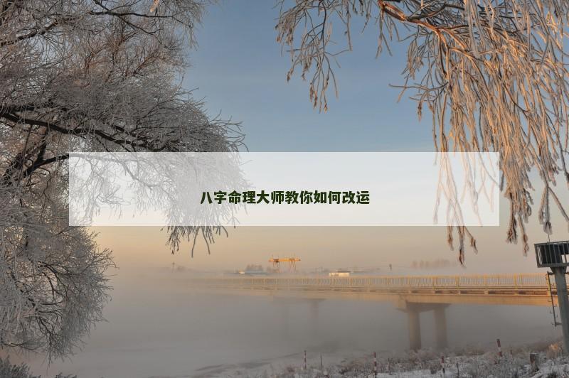 八字命理大师教你如何改运 八字命理大师教你如何改运