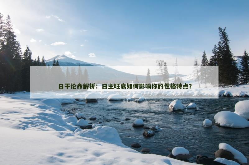 日干论命解析:日主旺衰如何影响你的性格特点? 日干论命解析:日主旺衰如何影响你的性格特点?