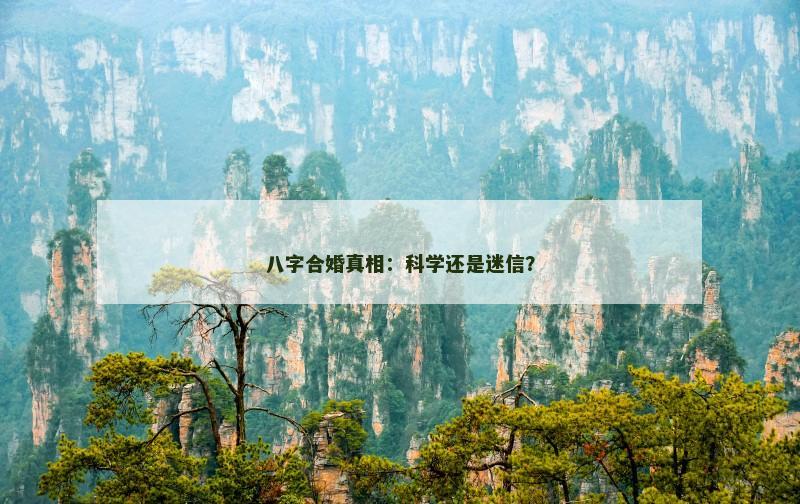 八字合婚真相:科学还是迷信? 八字合婚真相:科学还是迷信?
