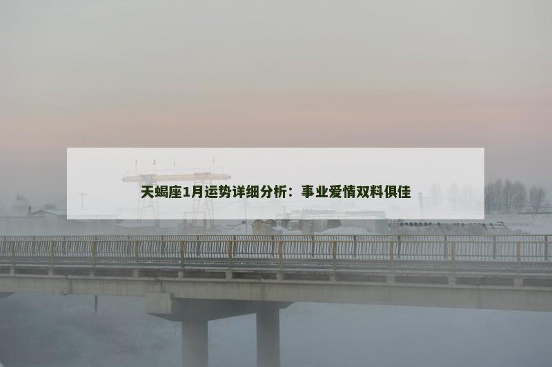 天蝎座1月运势详细分析:事业爱情双料俱佳 天蝎座1月运势详细分析:事业爱情双料俱佳