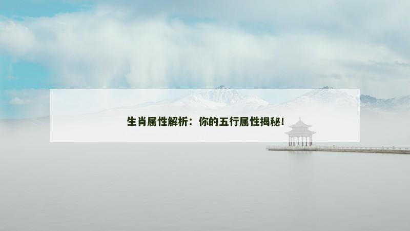 生肖属性解析:你的五行属性揭秘! 生肖属性解析:你的五行属性揭秘!