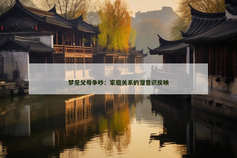 梦见父母争吵:家庭关系的潜意识反映 梦见父母争吵:家庭关系的潜意识反映