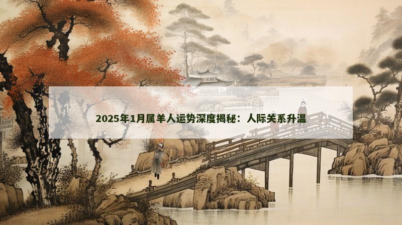 2025年1月属羊人运势深度揭秘:人际关系升温 2025年1月属羊人运势深度揭秘:人际关系升温