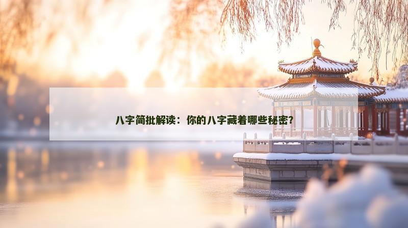 八字简批解读:你的八字藏着哪些秘密? 八字简批解读:你的八字藏着哪些秘密?