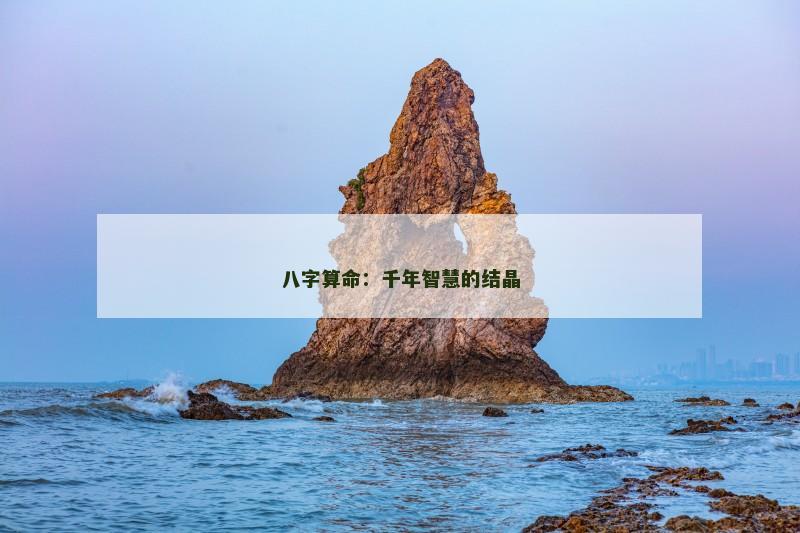 八字算命:千年智慧的结晶 八字算命:千年智慧的结晶