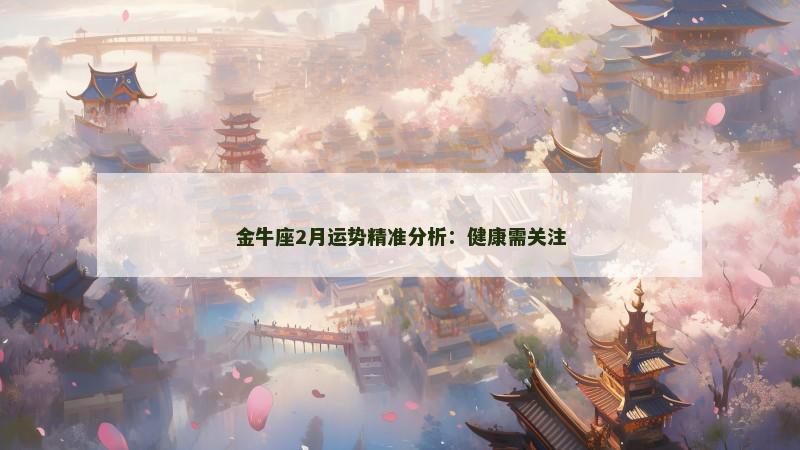 金牛座2月运势精准分析:健康需关注 金牛座2月运势精准分析:健康需关注