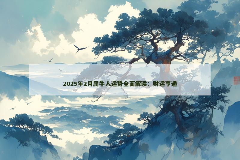 2025年2月属牛人运势全面解读:财运亨通 2025年2月属牛人运势全面解读:财运亨通