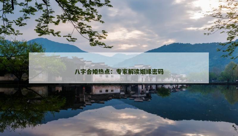八字合婚热点:专家解读姻缘密码 八字合婚热点:专家解读姻缘密码