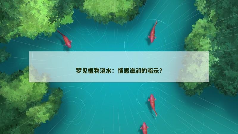 梦见植物浇水:情感滋润的暗示? 梦见植物浇水:情感滋润的暗示?