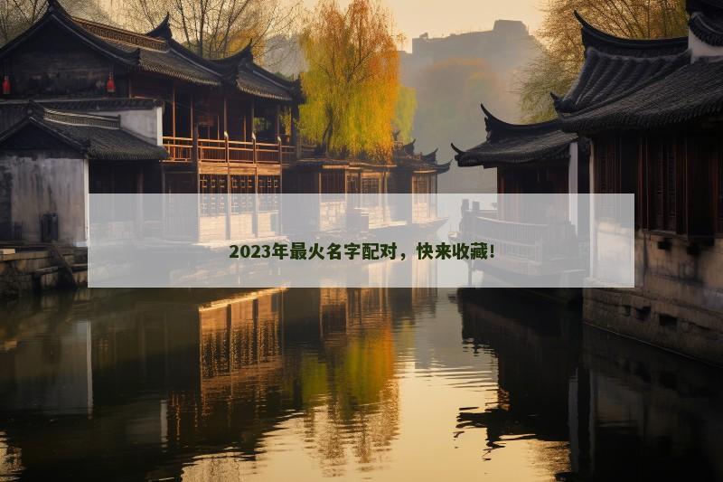 2023年最火名字配对,快来收藏! 2023年最火名字配对,快来收藏!
