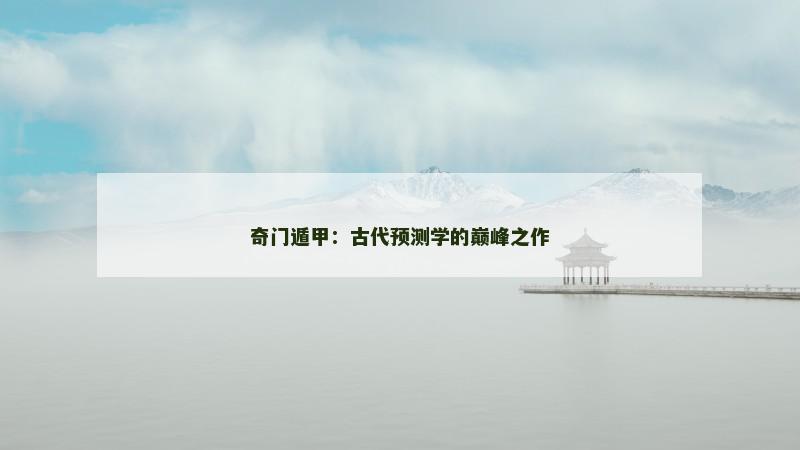 奇门遁甲:古代预测学的巅峰之作 奇门遁甲:古代预测学的巅峰之作