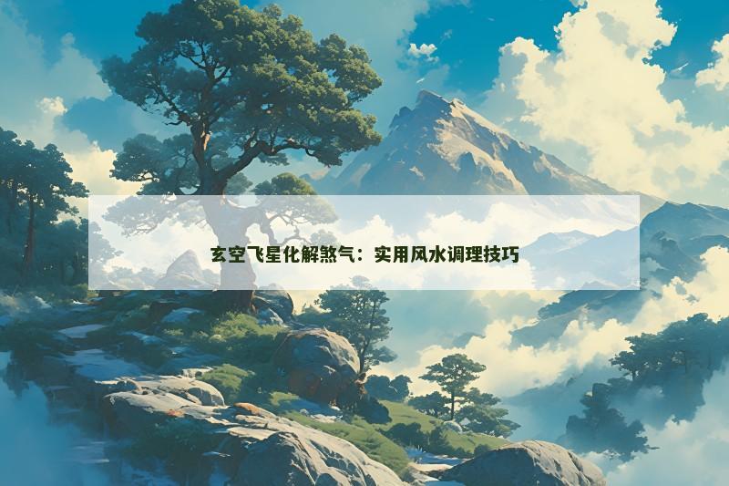 玄空飞星化解煞气:实用风水调理技巧 玄空飞星化解煞气:实用风水调理技巧