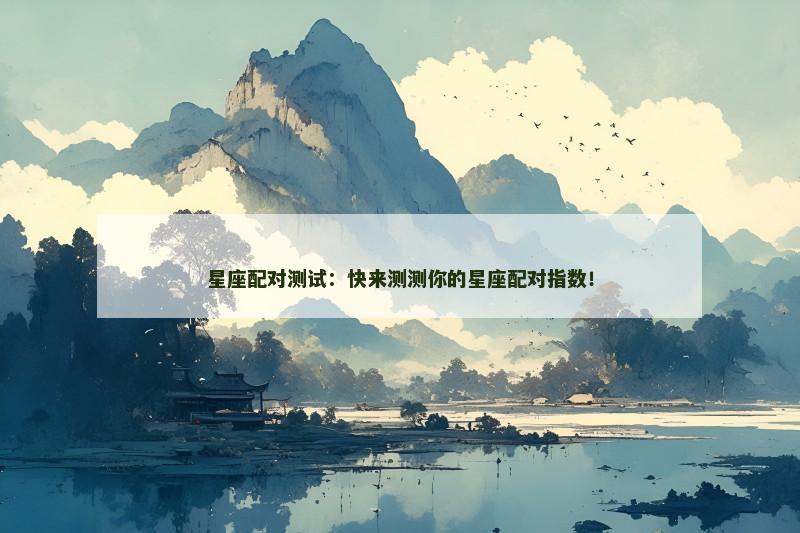 星座配对测试:快来测测你的星座配对指数! 星座配对测试:快来测测你的星座配对指数!