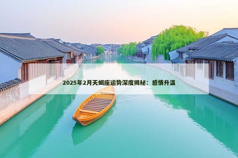2025年2月天蝎座运势深度揭秘:感情升温 2025年2月天蝎座运势深度揭秘:感情升温