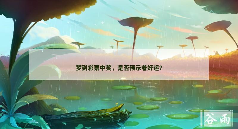 梦到彩票中奖,是否预示着好运? 梦到彩票中奖,是否预示着好运?