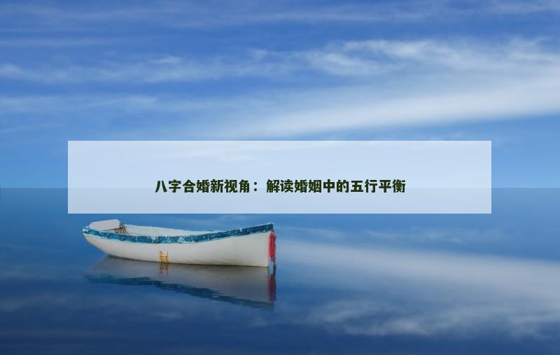 八字合婚新视角:解读婚姻中的五行平衡 八字合婚新视角:解读婚姻中的五行平衡