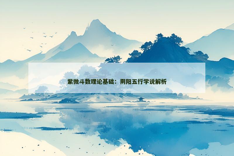 紫微斗数理论基础:阴阳五行学说解析 紫微斗数理论基础:阴阳五行学说解析