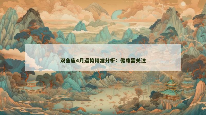 双鱼座4月运势精准分析:健康需关注 双鱼座4月运势精准分析:健康需关注