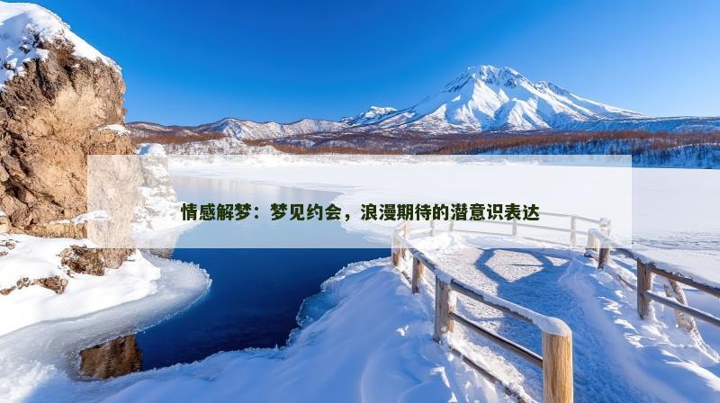 情感解梦:梦见约会,浪漫期待的潜意识表达 情感解梦:梦见约会,浪漫期待的潜意识表达