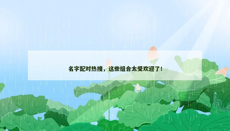 名字配对热搜,这些组合太受欢迎了! 名字配对热搜,这些组合太受欢迎了!
