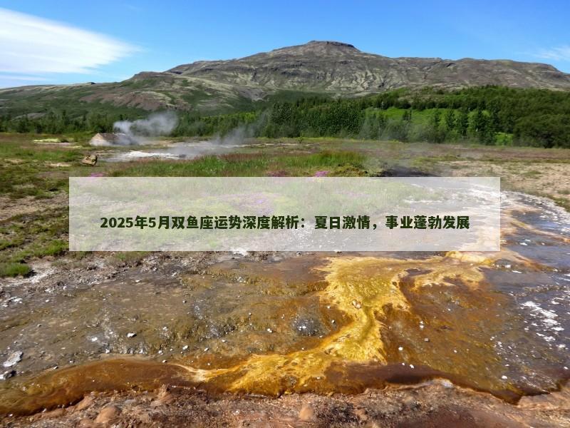 2025年5月双鱼座运势深度解析:夏日激情,事业蓬勃发展 2025年5月双鱼座运势深度解析:夏日激情,事业蓬勃发展