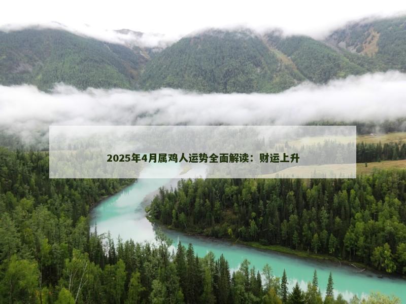 2025年4月属鸡人运势全面解读:财运上升 2025年4月属鸡人运势全面解读:财运上升