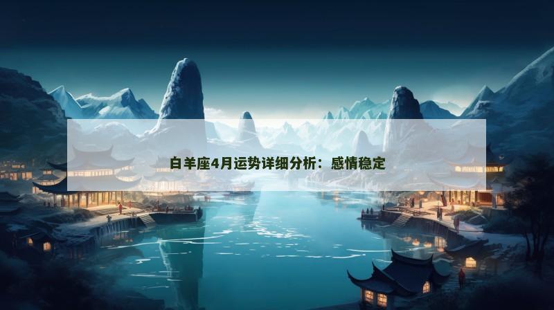 白羊座4月运势详细分析:感情稳定 白羊座4月运势详细分析:感情稳定
