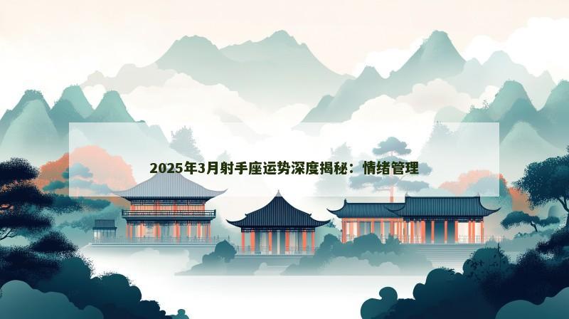 2025年3月射手座运势深度揭秘:情绪管理 2025年3月射手座运势深度揭秘:情绪管理
