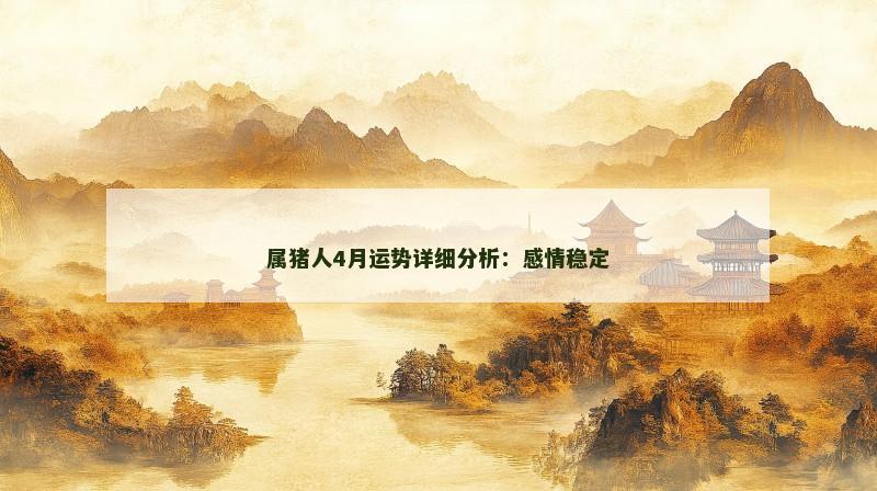 属猪人4月运势详细分析:感情稳定 属猪人4月运势详细分析:感情稳定